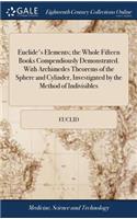 Euclide's Elements; The Whole Fifteen Books Compendiously Demonstrated. with Archimedes Theorems of the Sphere and Cylinder, Investigated by the Method of Indivisibles