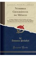 Nombres Geográficos de México: Catálogo Alfabético de Los Nombres de Lugar Pertenecientes Al Idioma Nahuatl; Estudio Jeroglífico de la Matrícula de Los Tributos del Códice Mendoci