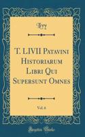 T. LIVII Patavini Historiarum Libri Qui Supersunt Omnes, Vol. 6 (Classic Reprint)