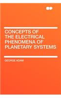 Concepts of the Electrical Phenomena of Planetary Systems