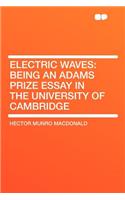 Electric Waves: Being an Adams Prize Essay in the University of Cambridge: Being an Adams Prize Essay in the University of Cambridge