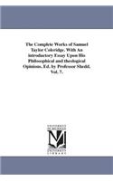 The Complete Works of Samuel Taylor Coleridge. With An introductory Essay Upon His Philosophical and theological Opinions. Ed. by Professor Shedd. Vol. 7.