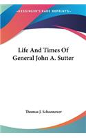 Life And Times Of General John A. Sutter