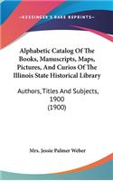 Alphabetic Catalog of the Books, Manuscripts, Maps, Pictures, and Curios of the Illinois State Historical Library