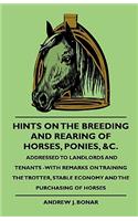 Hints On The Breeding And Rearing Of Horses, Ponies, &c., Addressed to Landlords And Tenants -With Remarks On Training The Trotter, Stable Economy And The Purchasing Of Horses