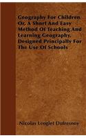 Geography for Children Or, a Short and Easy Method of Teaching and Learning Geography. Designed Principally for the Use of Schools