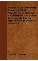 A Treatise On Elementary Geometry - With Appendices Containing A Collection Of Exercises For Students And An Introduction To Modern Geometry.