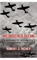 My Brother Glenn A Prisoner of the Gestapo During World War II