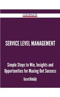 Service Level Management - Simple Steps to Win, Insights and Opportunities for Maxing Out Success