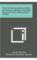 The Seven Golden Odes of Pagan Arabia, Known Also as the Moallakat (1903)