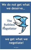 The Ruthless Negotiator: We Do Not Get What We Deserve... We Get What We Negotiate!