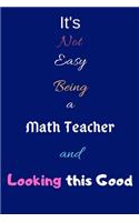 It's Not Easy Being a Math Teacher and Looking This Good: Blank-Lined Journal/Notebook/Diary for Math Teachers & Mathematicians - Cool Birthday Present & Mathematics Gift
