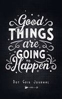 Good Things Are Going To Happen - Dot Grid Journal