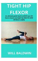 Tight Hip Flexor: An ultimate guide book to assist you on how to loosen your tight hip and fix sore hip flexor swiftly