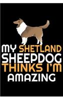 My Shetland Sheepdog Thinks I'm Amazing: Sheltie Journal Notebook - Shetland Sheepdog Dog Journal Notebook - Sheltie Lover Gifts - Shetland Sheepdog Owner Gifts. 6 x 9 in 120 pages