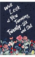 Well Look at You Turning Twenty-six and Shit: Funny 26th Birthday Sarcastic Gag Gift. Floral Flower Vintage Look Cute 26 Birthday Gift For Girls, Men, Women, Kids. 100 Pages 6 by 9 inch Decorati