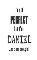 I'm Not Perfect But I'm Daniel... So Close Enough!: Funny Personalized Gift Notebook For Boys