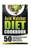 Acid Watcher Diet Cookbook: 50 Heartburn-Free Meals-Healthy Eating Approach to Reducing Acid Reflux