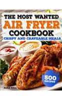 The Most Wanted Air Fryer Cookbook: Crispy and Craveable Meals 500 Recipes