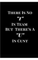 There Is No I in Team But There's A U in Cunt: Funny Gag Gift Lined Notebook Journal(1 Funny Journals)
