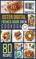 Oster Digital French Door Oven Cookbook: 80 Foolproof Recipes for Quicker, Healthier and More Delicious Meals for beginners and advanced users.