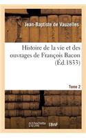 Histoire de la Vie Et Des Ouvrages de François Bacon. T. 2