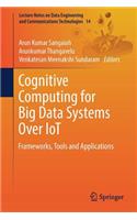 Cognitive Computing for Big Data Systems Over Iot: Frameworks, Tools and Applications