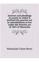 Answers and Pleadings in Acsetts to Which Is Prefixed the Practice ACT as Amendedtions at Law Under the Practice Act of 1852 of Massachu