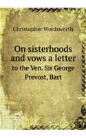 On Sisterhoods and Vows a Letter to the Ven. Sir George Prevost, Bart