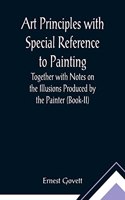 Art Principles with Special Reference to Painting; Together with Notes on the Illusions Produced by the Painter (Book-II)