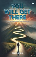 You Will Get There: Embrace The Journey...Trust The Process
