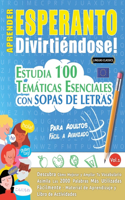 Aprender Esperanto Divirtiéndose! - Para Adultos: Fácil a Avanzado - Estudia 100 Temáticas Esenciales Con Sopas de Letras - Vol.1