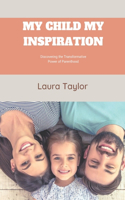 My Child My Inspiration: Discovering the Transformative Power of Parenthood