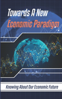 Towards A New Economic Paradigm: Knowing About Our Economic Future: Economic Changes