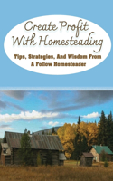 Create Profit With Homesteading: Tips, Strategies, And Wisdom From A Follow Homesteader: How To Expand Your Homestead