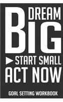 Dream Big Start Small Act Now Goal Setting Workbook