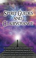 Spirit Guides and Clairvoyance: An Essential Guide to Connecting with Your Guardian Angels, Archangels, Spirit Animals, and More along with Improving Psychic Abilities such as Intu(Spiritual Abilities)