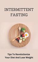 Intermittent Fasting: Tips To Revolutionize Your Diet And Lose Weight: Intermittent Fasting For Everyone