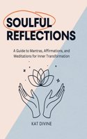 Soulful Reflections: A Guide to Mantras, Affirmations, and Meditations for Inner Transformation