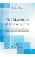 The Mariner's Medical Guide: Designed for the Use of Ships, Families, and Plantations; Containing the Symptoms and Treatment of Diseases; Also, a List of Medicines, Their Uses, and the Mode of Administering, When a Physician Cannot Be Procured; Sel