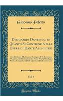 Dizionario Dantesco, di Quanto Si Contiene Nelle Opere di Dante Allighieri, Vol. 6: Con Richiami Alla Somma Teologica di S. Tommaso d'Aquino, coll'Illustrazione dei Nomi Proprj Mitologici Storici, Geografici e Delle Questioni Più Controverse