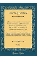 A Collection of Confessions of Faith, Catechisms, Directories, Books of Discipline, &C., Of Publick Authority in the Church of Scotland, Vol. 2: Together With All the Acts of Assembly, Which Are Standing Rules Concerning the Doctrine, Worship, Gove