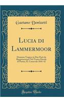 Lucia Di Lammermoor: Dramma Tragico in Due Parti Da Rappresentarsi Nel Teatro Ducale Di Parma, Il Carnevale 1841-42 (Classic Reprint)