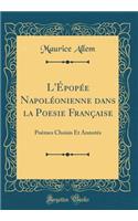 L'Épopée Napoléonienne dans la Poesie Française: Poèmes Choisis Et Annotés (Classic Reprint)