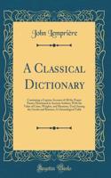 A Classical Dictionary: Containing a Copious Account of All the Proper Names Mentioned in Ancient Authors; With the Value of Coins, Weights, and Measures, Used Among the Greeks and Romans; A Chronological Table (Classic Reprint): Containing a Copious Account of All the Proper Names Mentioned in Ancient Authors; With the Value of Coins, Weights, and Measures, Used Among the Gr