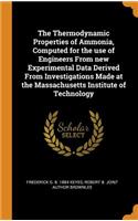 The Thermodynamic Properties of Ammonia, Computed for the Use of Engineers from New Experimental Data Derived from Investigations Made at the Massachusetts Institute of Technology