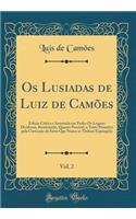 OS Lusiadas de Luiz de CamÃµes, Vol. 2: EdiÃ§Ã£o Critica E Annotada Em Todos OS Logares Dividosos, Restituindo, Quanto Possivel, O Texto Primitivo Pela CorrecÃ§Ã£o de Erros Que Nunca Se Tinham Expungido (Classic Reprint)