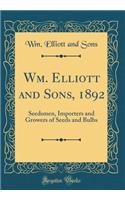 Wm. Elliott and Sons, 1892: Seedsmen, Importers and Growers of Seeds and Bulbs (Classic Reprint)