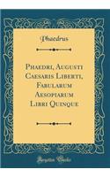 Phaedri, Augusti Caesaris Liberti, Fabularum Aesopiarum Libri Quinque (Classic Reprint)