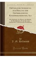 Gründliche Anweisung Zur Heilung Der Gefährlichsten Kinderkrankheiten, ALS: Des Scharlachs, Der Masern, Der Rötheln, Des Keuchhustens, So Wie Der in Der Zahnperiode Vorkommenden Krankheiten (Classic Reprint)